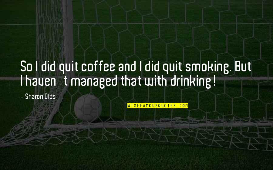 Not Smoking And Drinking Quotes By Sharon Olds: So I did quit coffee and I did Not Smoking And Drinking Quotes By Sharon Olds: So I did quit coffee and I did