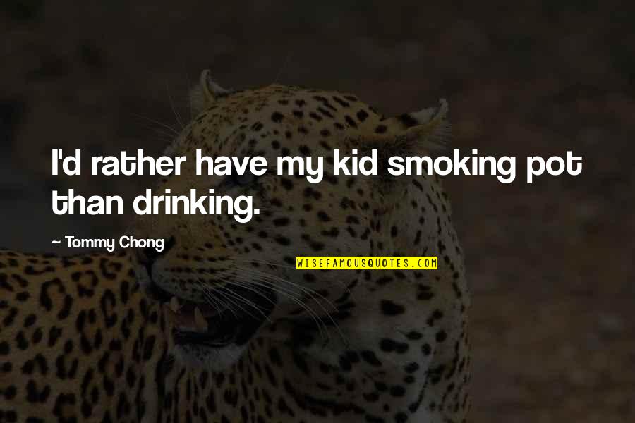 Not Smoking And Drinking Quotes By Tommy Chong: I'd rather have my kid smoking pot than