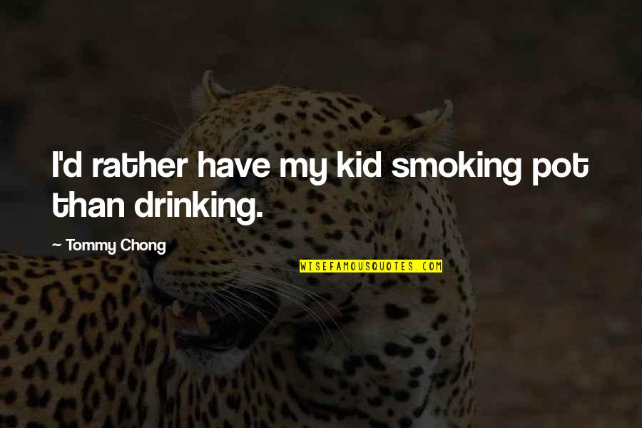 Not Smoking And Drinking Quotes By Tommy Chong: I'd rather have my kid smoking pot than Not Smoking And Drinking Quotes By Tommy Chong: I'd rather have my kid smoking pot than