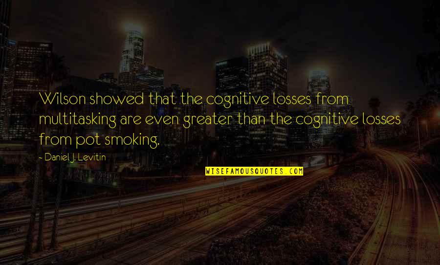 Not Smoking Pot Quotes By Daniel J. Levitin: Wilson showed that the cognitive losses from multitasking Not Smoking Pot Quotes By Daniel J. Levitin: Wilson showed that the cognitive losses from multitasking