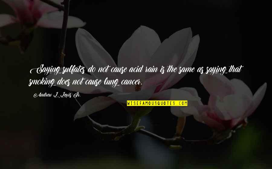 Not Smoking Quotes By Andrew L. Lewis Jr.: Saying sulfates do not cause acid rain is