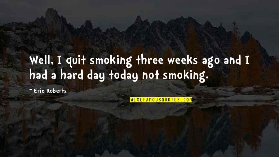 Not Smoking Quotes By Eric Roberts: Well, I quit smoking three weeks ago and