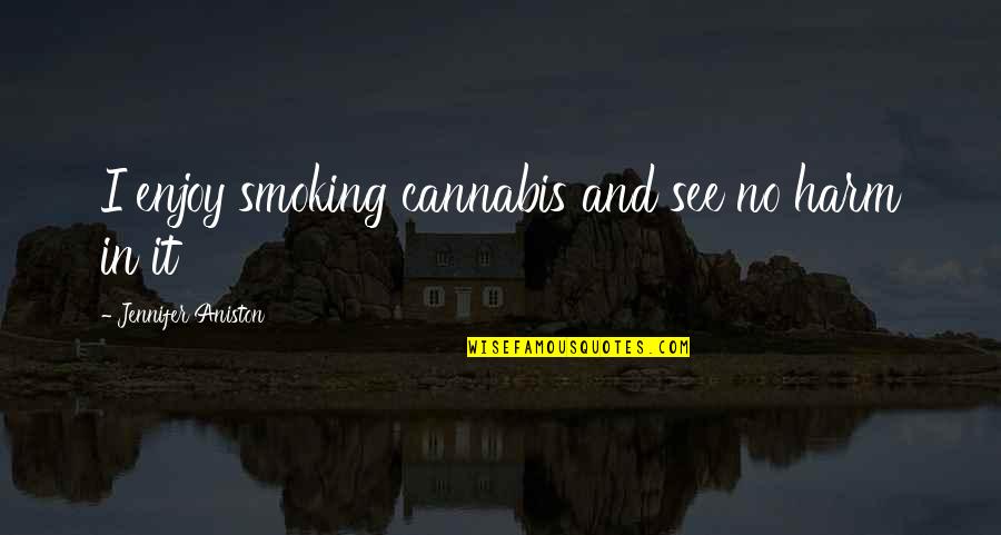 Not Smoking Weed Quotes By Jennifer Aniston: I enjoy smoking cannabis and see no harm