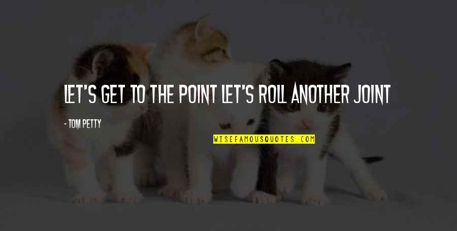 Not Smoking Weed Quotes By Tom Petty: Let's get to the point Let's roll another