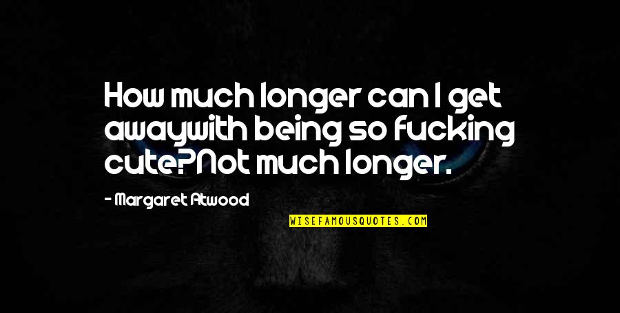 Not So Cute Quotes By Margaret Atwood: How much longer can I get awaywith being