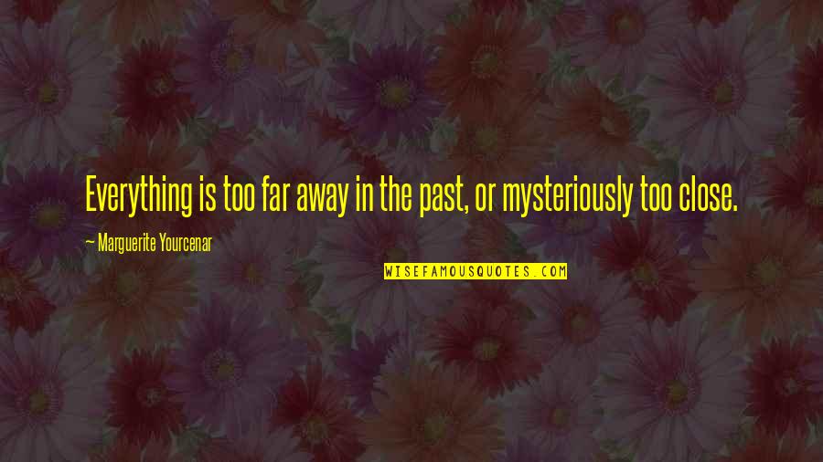 Not So Far Away Quotes By Marguerite Yourcenar: Everything is too far away in the past, Not So Far Away Quotes By Marguerite Yourcenar: Everything is too far away in the past,