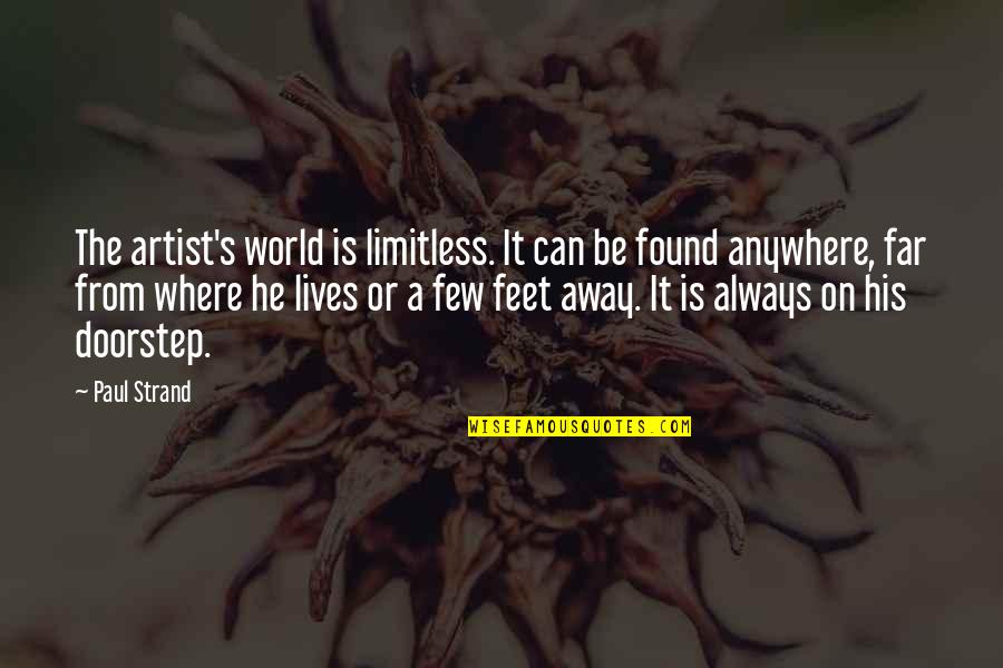 Not So Far Away Quotes By Paul Strand: The artist's world is limitless. It can be