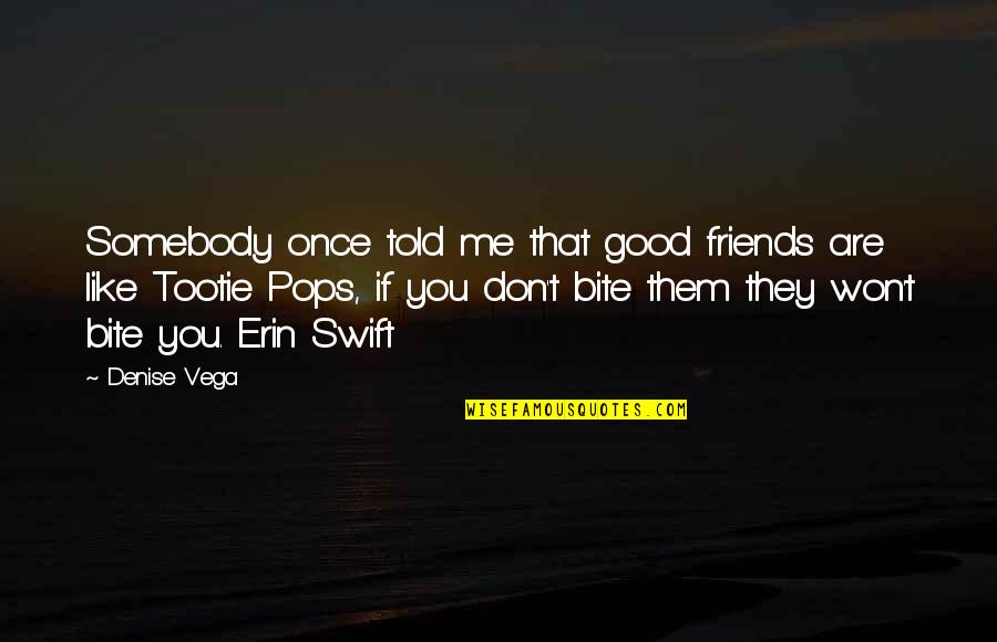 Not So Good Friends Quotes By Denise Vega: Somebody once told me that good friends are Not So Good Friends Quotes By Denise Vega: Somebody once told me that good friends are