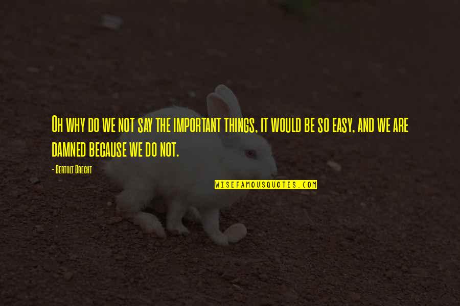 Not So Important Quotes By Bertolt Brecht: Oh why do we not say the important