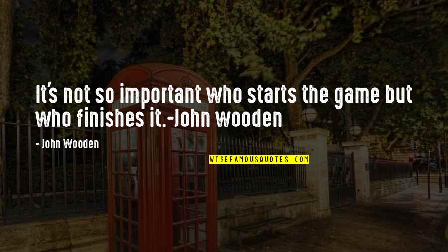 Not So Important Quotes By John Wooden: It's not so important who starts the game
