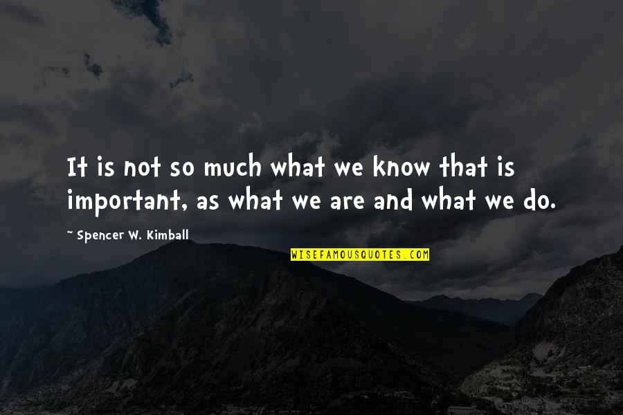 Not So Important Quotes By Spencer W. Kimball: It is not so much what we know