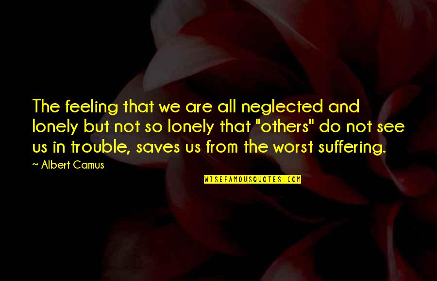 Not So Lonely Quotes By Albert Camus: The feeling that we are all neglected and