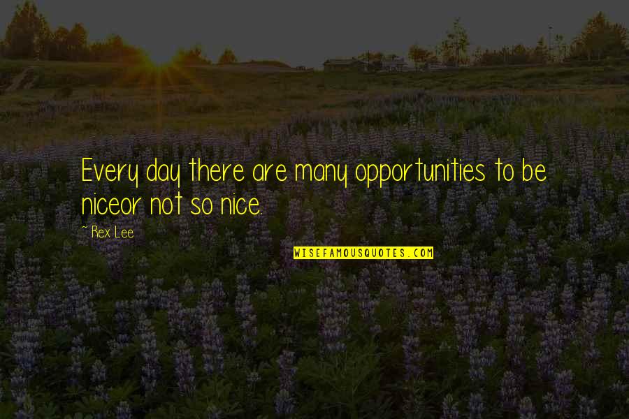 Not So Nice Quotes By Rex Lee: Every day there are many opportunities to be