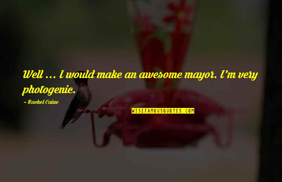Not So Photogenic Quotes By Rachel Caine: Well ... I would make an awesome mayor. Not So Photogenic Quotes By Rachel Caine: Well ... I would make an awesome mayor.
