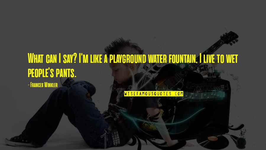 Not So Random Quotes By Frances Winkler: What can I say? I'm like a playground Not So Random Quotes By Frances Winkler: What can I say? I'm like a playground