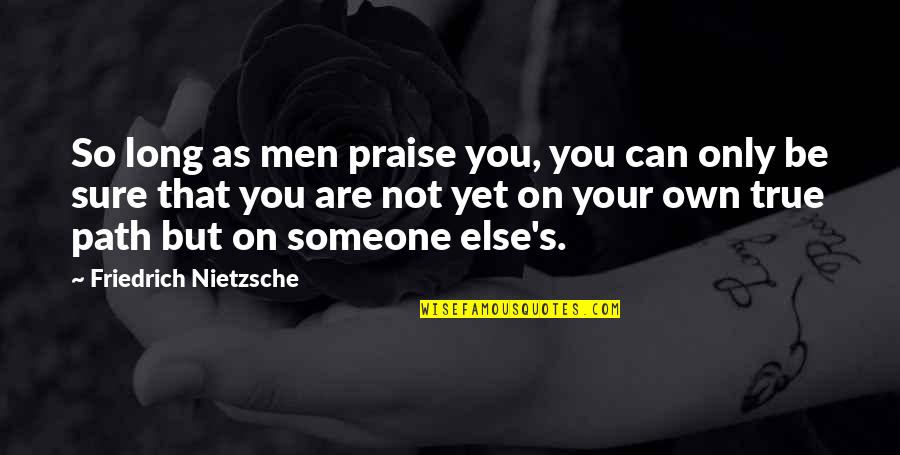 Not So Sure Quotes By Friedrich Nietzsche: So long as men praise you, you can