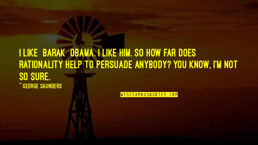 Not So Sure Quotes By George Saunders: I like [Barak] Obama. I like him. So