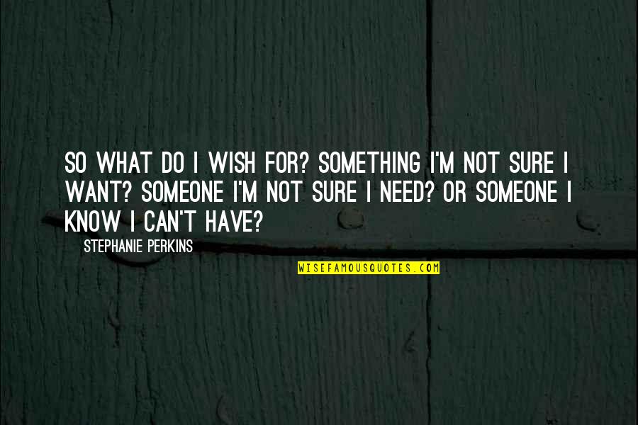 Not So Sure Quotes By Stephanie Perkins: So what do I wish for? Something I'm