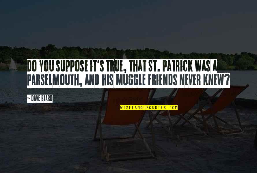 Not So True Friends Quotes By Dave Beard: Do you suppose it's true, that St. Patrick
