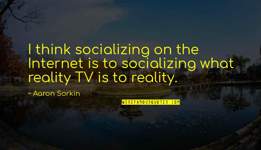 Not Socializing Quotes By Aaron Sorkin: I think socializing on the Internet is to