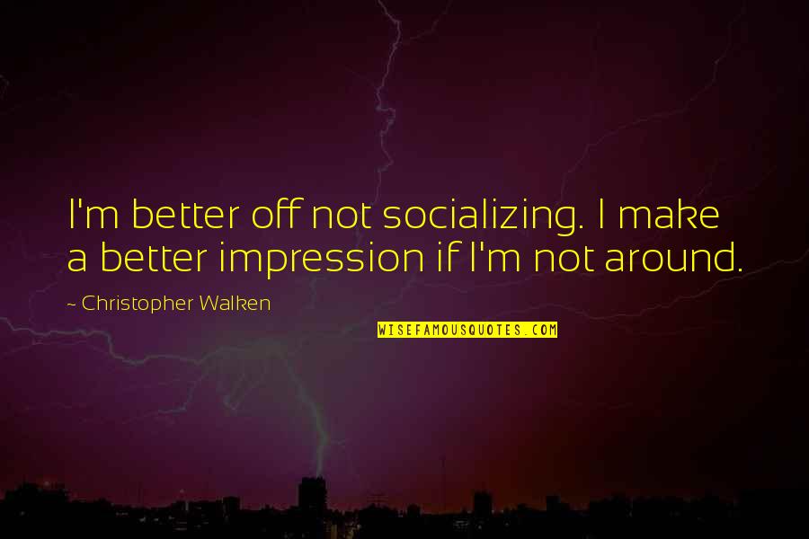 Not Socializing Quotes By Christopher Walken: I'm better off not socializing. I make a