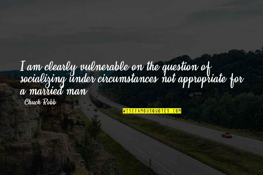 Not Socializing Quotes By Chuck Robb: I am clearly vulnerable on the question of