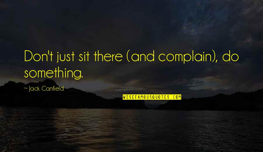 Not Socializing Quotes By Jack Canfield: Don't just sit there (and complain), do something.
