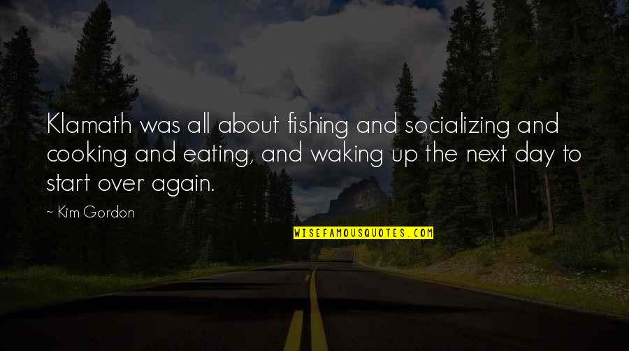 Not Socializing Quotes By Kim Gordon: Klamath was all about fishing and socializing and