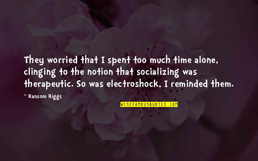 Not Socializing Quotes By Ransom Riggs: They worried that I spent too much time