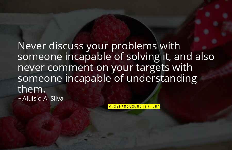 Not Solving Problems Quotes By Aluisio A. Silva: Never discuss your problems with someone incapable of Not Solving Problems Quotes By Aluisio A. Silva: Never discuss your problems with someone incapable of