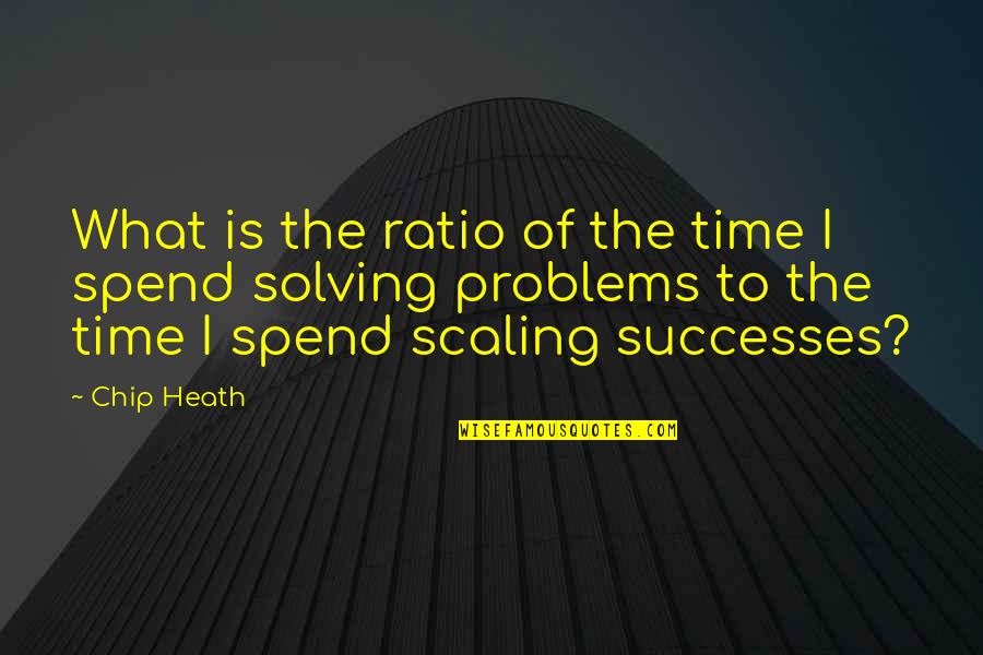 Not Solving Problems Quotes By Chip Heath: What is the ratio of the time I Not Solving Problems Quotes By Chip Heath: What is the ratio of the time I