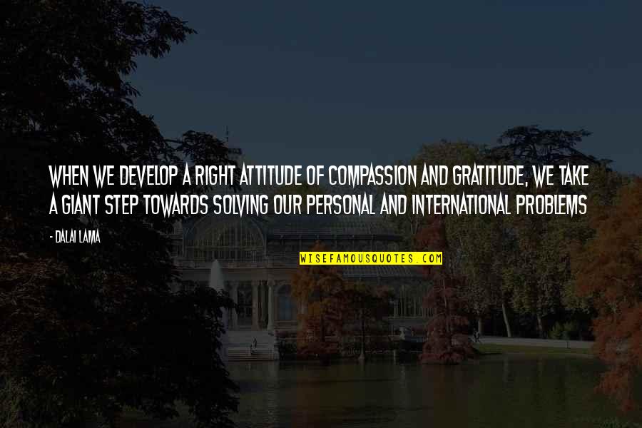 Not Solving Problems Quotes By Dalai Lama: When we develop a right attitude of compassion Not Solving Problems Quotes By Dalai Lama: When we develop a right attitude of compassion