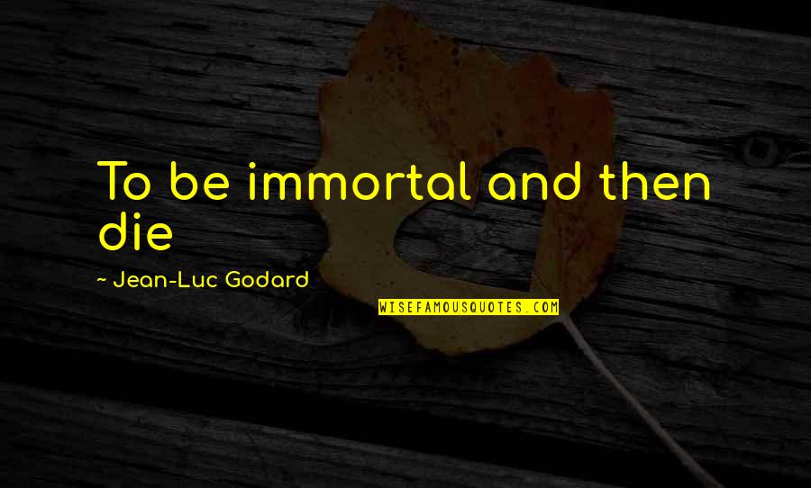 Not Speaking Ill Of The Dead Quotes By Jean-Luc Godard: To be immortal and then die