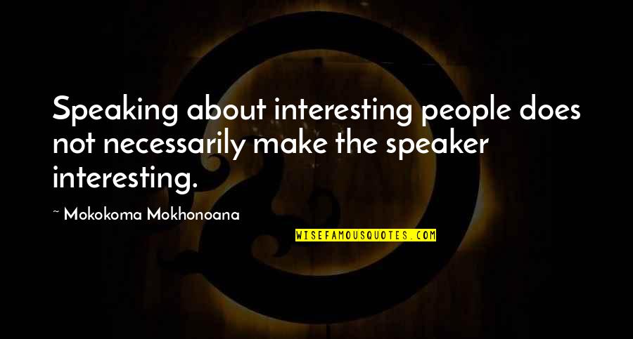 Not Speaking Quotes By Mokokoma Mokhonoana: Speaking about interesting people does not necessarily make