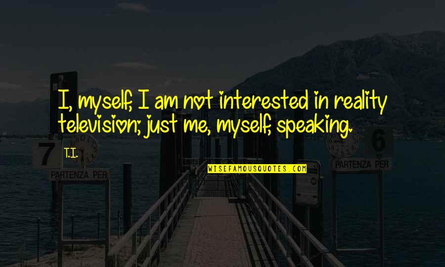 Not Speaking Quotes By T.I.: I, myself, I am not interested in reality