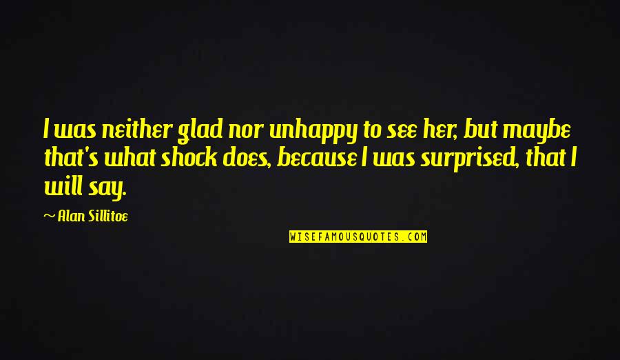 Not Speaking The Same Language Quotes By Alan Sillitoe: I was neither glad nor unhappy to see