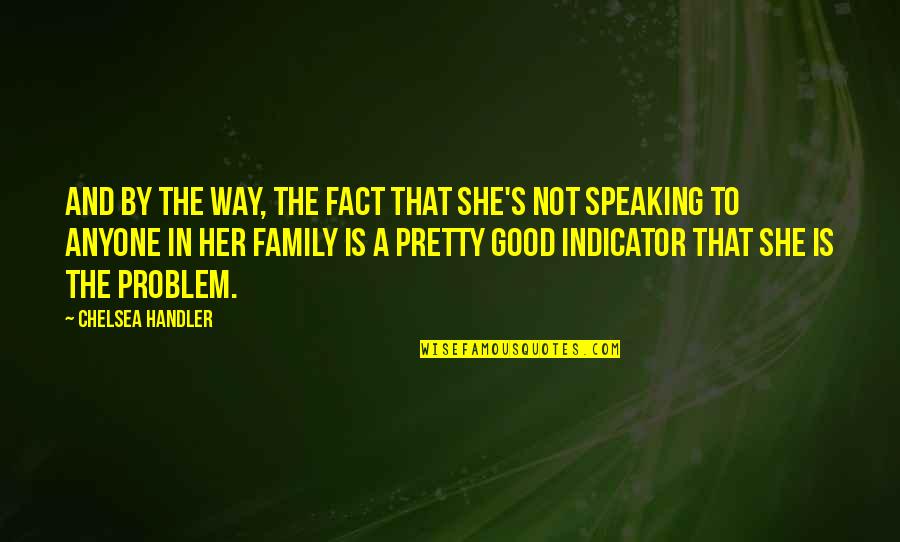 Not Speaking To Family Quotes By Chelsea Handler: And by the way, the fact that she's