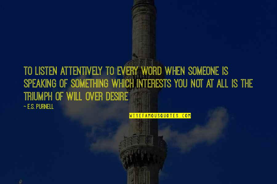 Not Speaking To Someone Quotes By E.S. Purnell: to listen attentively to every word when someone