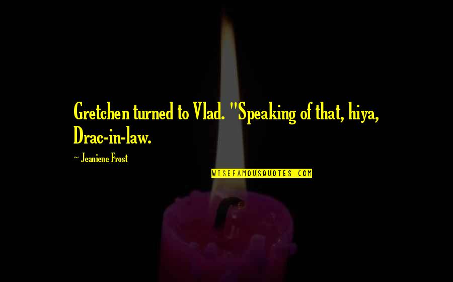 Not Speaking Too Much Quotes By Jeaniene Frost: Gretchen turned to Vlad. "Speaking of that, hiya,