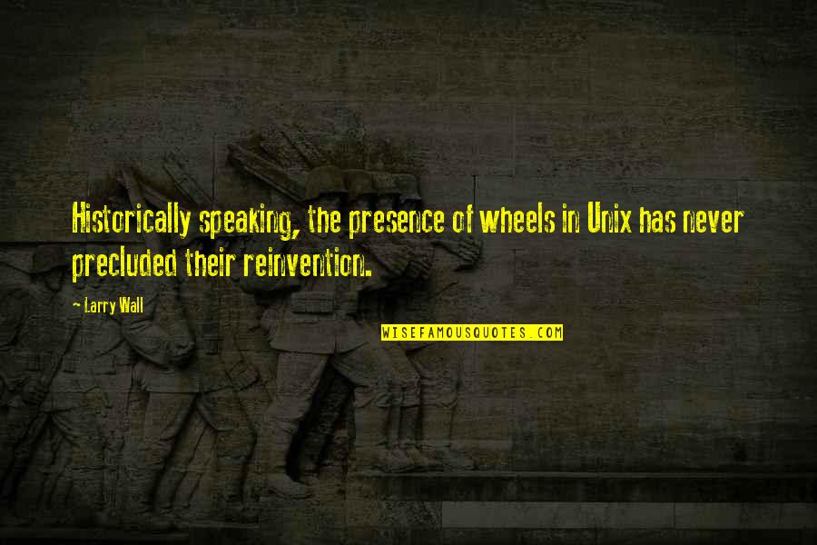 Not Speaking Too Much Quotes By Larry Wall: Historically speaking, the presence of wheels in Unix