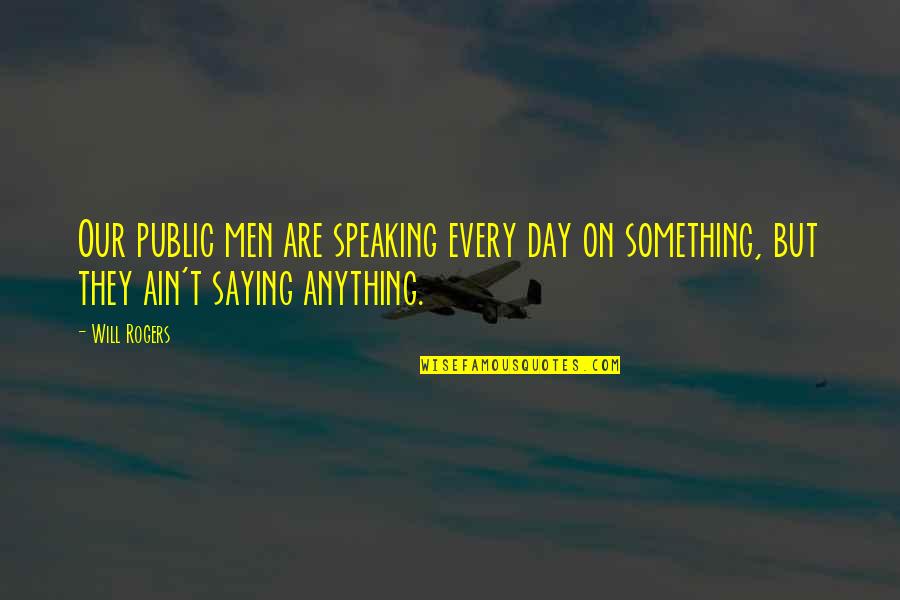 Not Speaking Too Much Quotes By Will Rogers: Our public men are speaking every day on