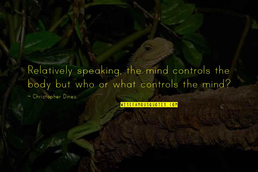 Not Speaking Your Mind Quotes By Christopher Dines: Relatively speaking, the mind controls the body but