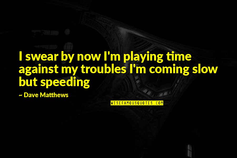 Not Speeding Quotes By Dave Matthews: I swear by now I'm playing time against