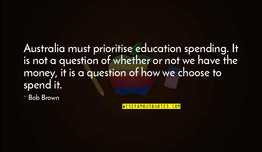 Not Spending Money Quotes By Bob Brown: Australia must prioritise education spending. It is not