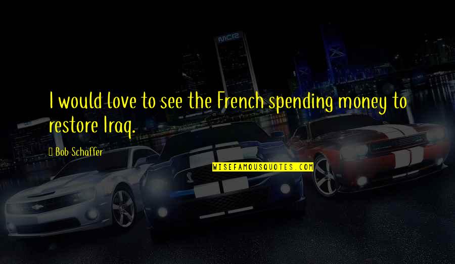 Not Spending Money Quotes By Bob Schaffer: I would love to see the French spending