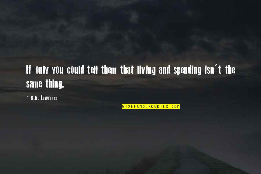 Not Spending Money Quotes By D.H. Lawrence: If only you could tell them that living