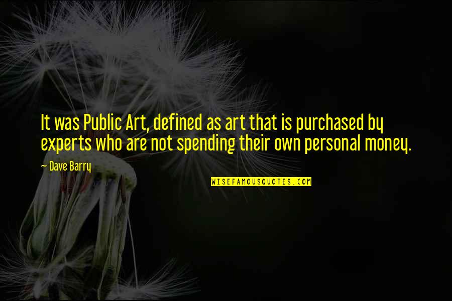 Not Spending Money Quotes By Dave Barry: It was Public Art, defined as art that