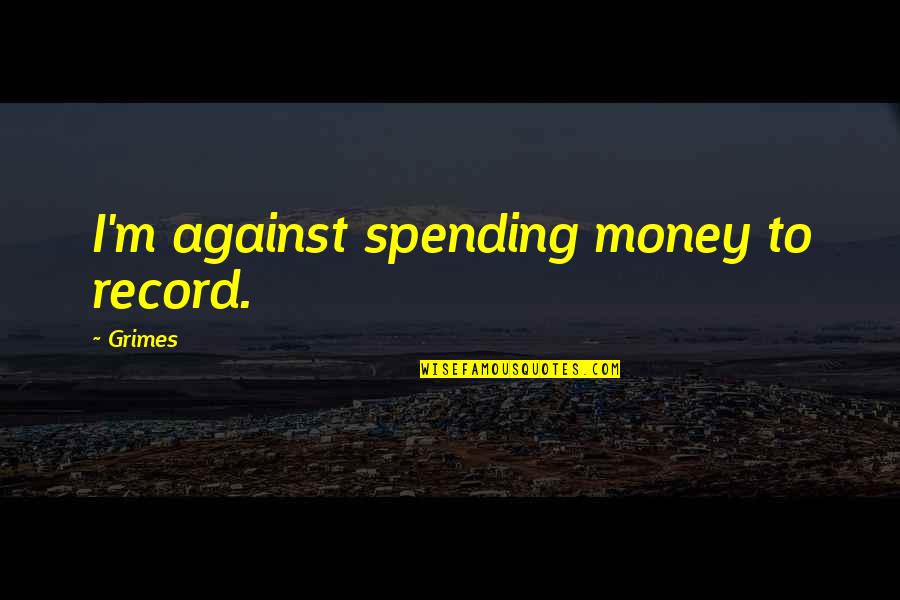 Not Spending Money Quotes By Grimes: I'm against spending money to record.