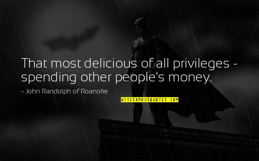 Not Spending Money Quotes By John Randolph Of Roanoke: That most delicious of all privileges - spending