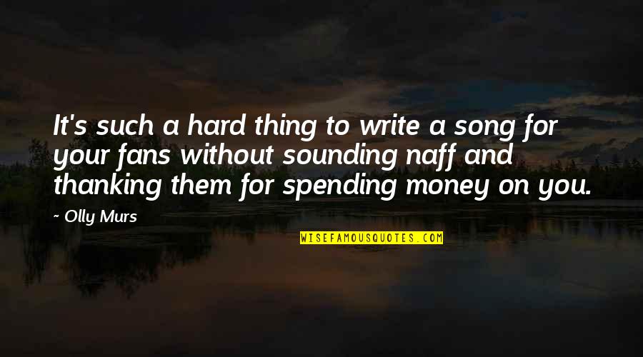 Not Spending Money Quotes By Olly Murs: It's such a hard thing to write a